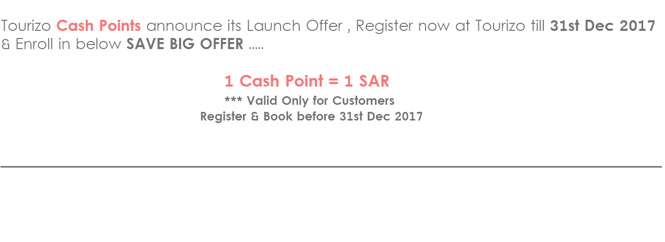 &nbsp;Tourizo Cash Points announce its Launch Offer , Register now at Tourizo till 31st Dec 2017 & Enroll in below SAVE BIG OFFER ..... 1 Cash Point = 1 SAR *** Valid Only for Customers Register & Book before 31st Dec 2017 _____________________________________________________________________________________________ 